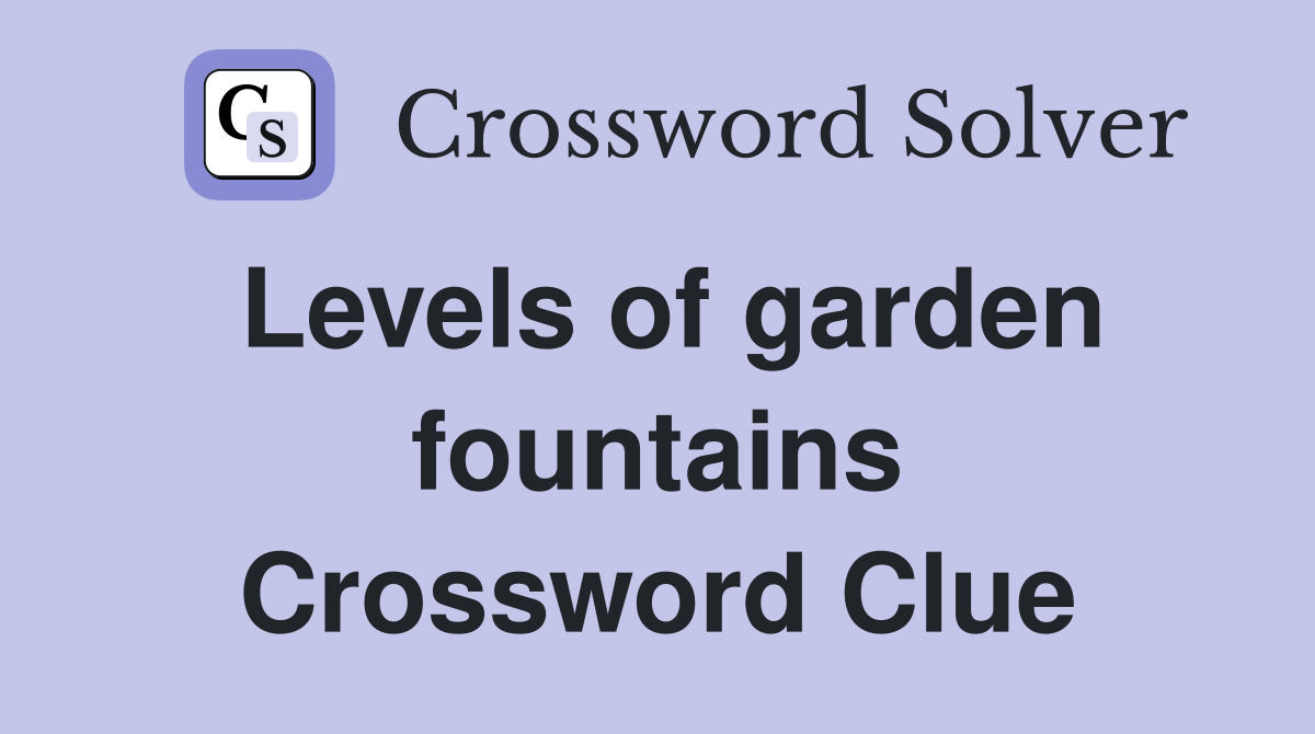 Levels of garden fountains Crossword Clue
