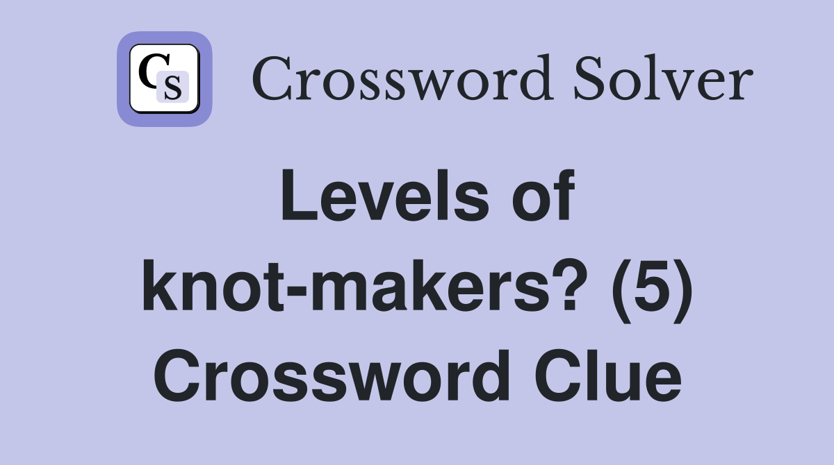 Levels of knot-makers? (5) Crossword Clue