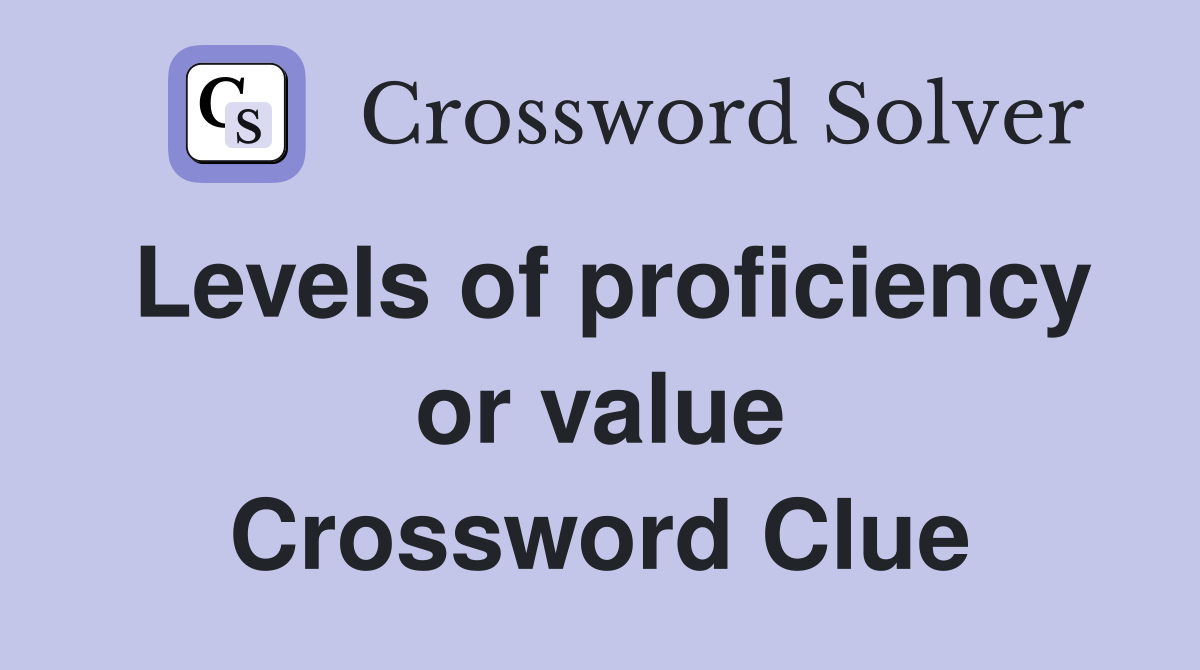 Levels of proficiency or value Crossword Clue