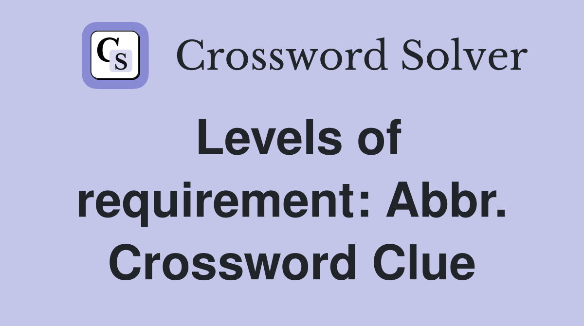 Levels of requirement: Abbr. Crossword Clue