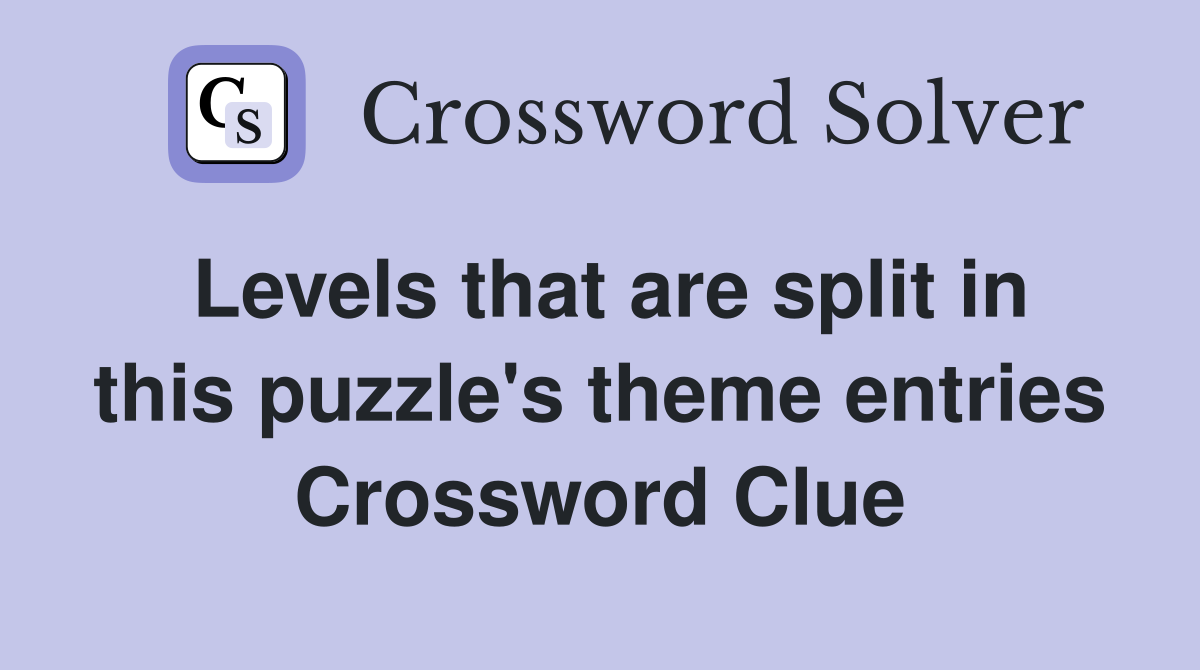 Levels that are split in this puzzle's theme entries Crossword Clue