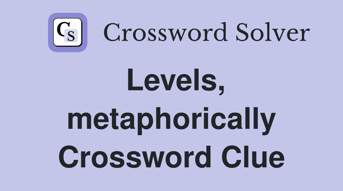 Levels, metaphorically Crossword Clue
