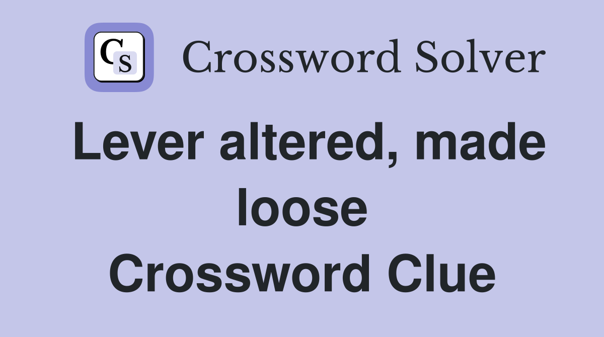 Lever altered, made loose Crossword Clue