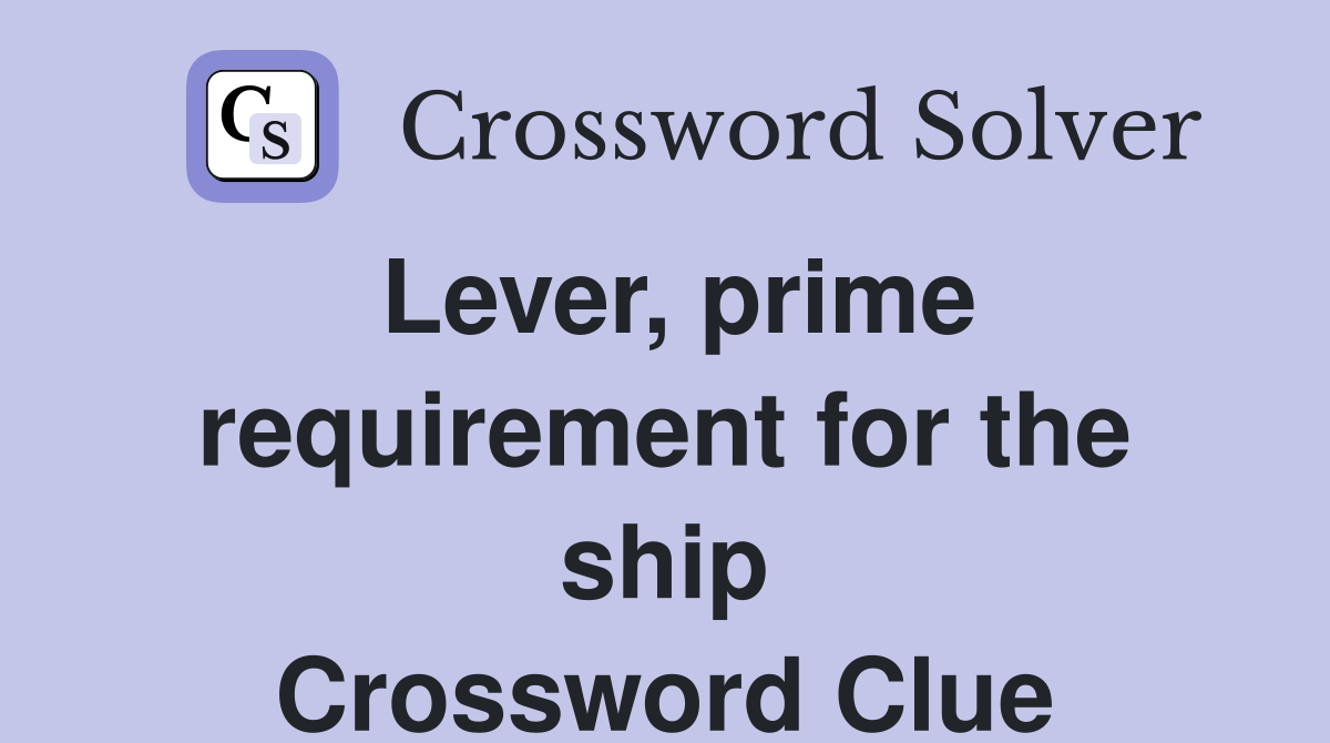 Lever, prime requirement for the ship Crossword Clue