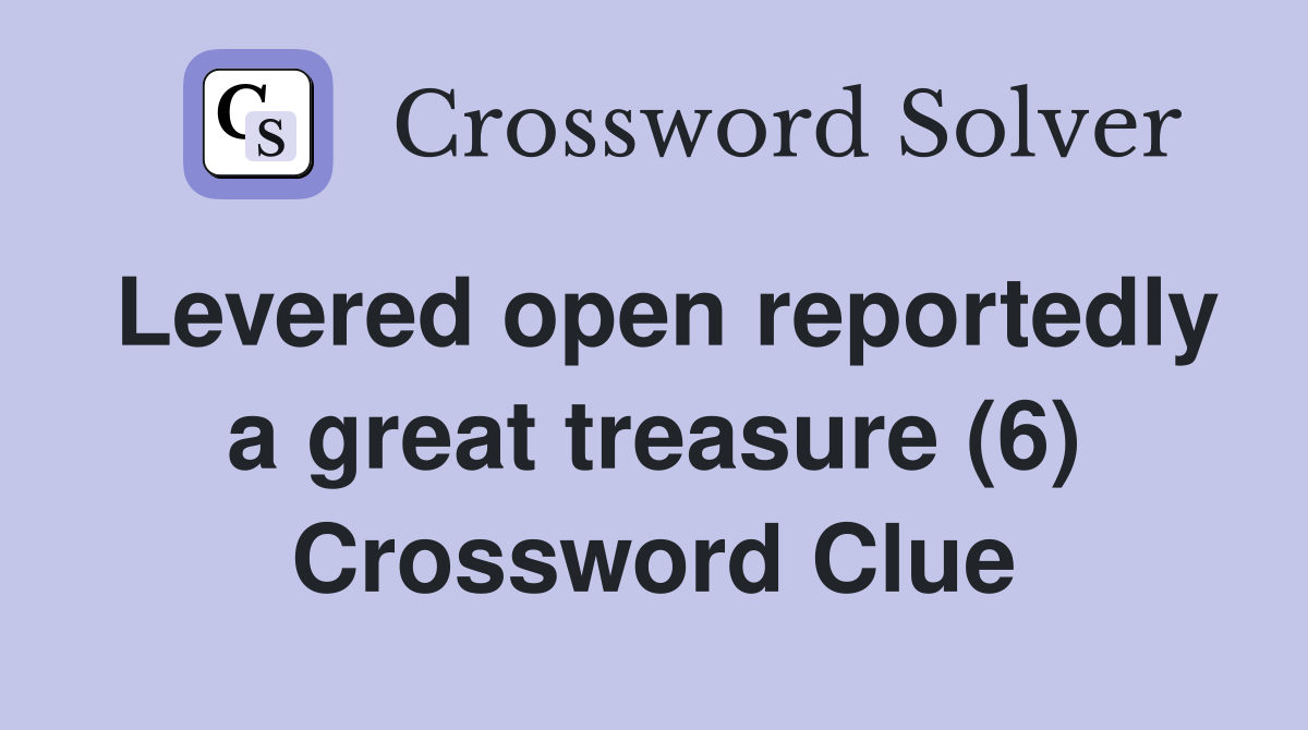 Levered open reportedly a great treasure (6) Crossword Clue