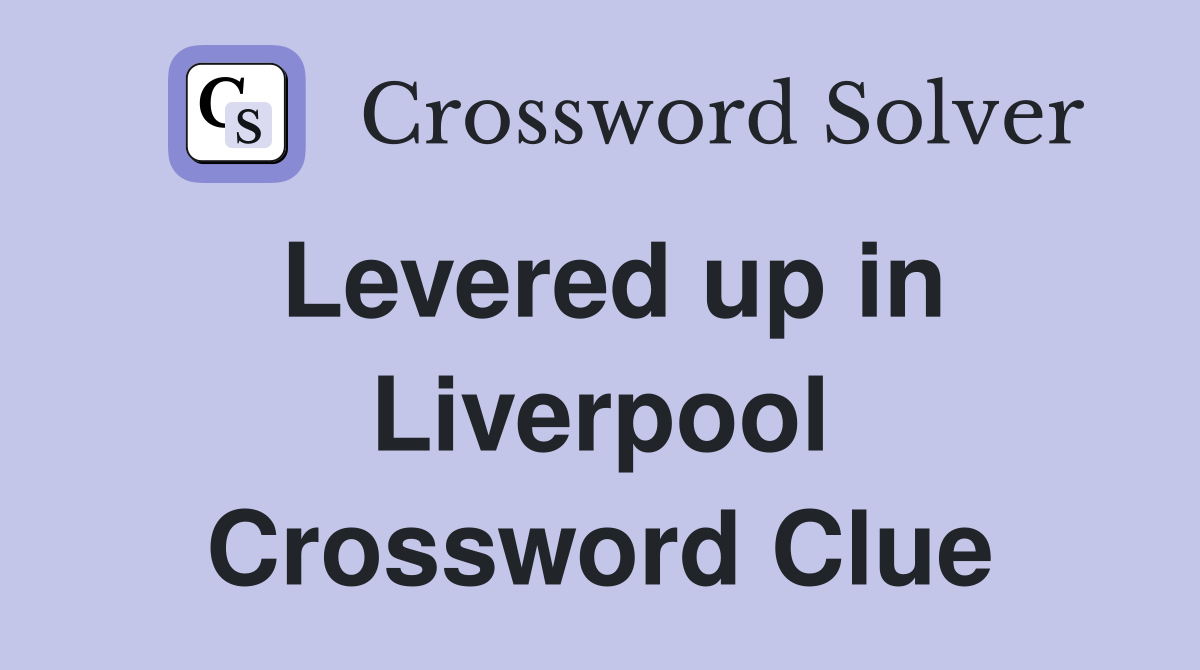 Levered up in Liverpool Crossword Clue