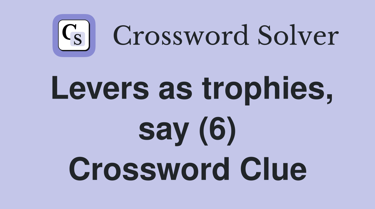 Levers as trophies, say (6) Crossword Clue