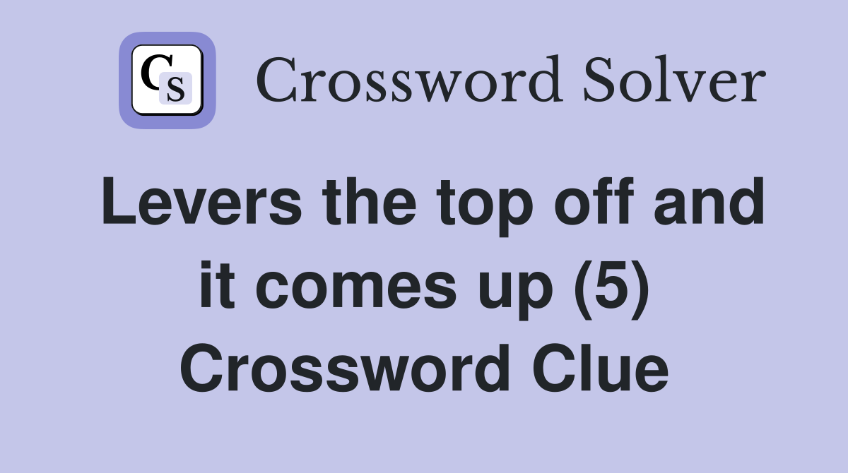 Levers the top off and it comes up (5) Crossword Clue