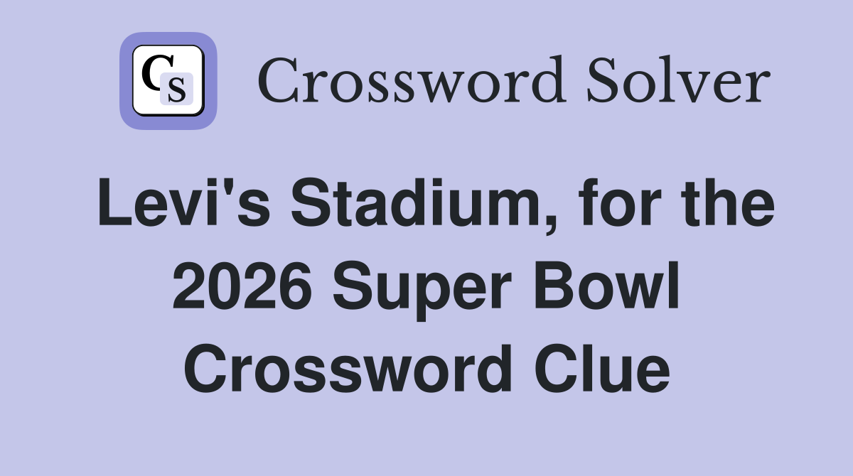 Levi's Stadium, for the 2026 Super Bowl Crossword Clue