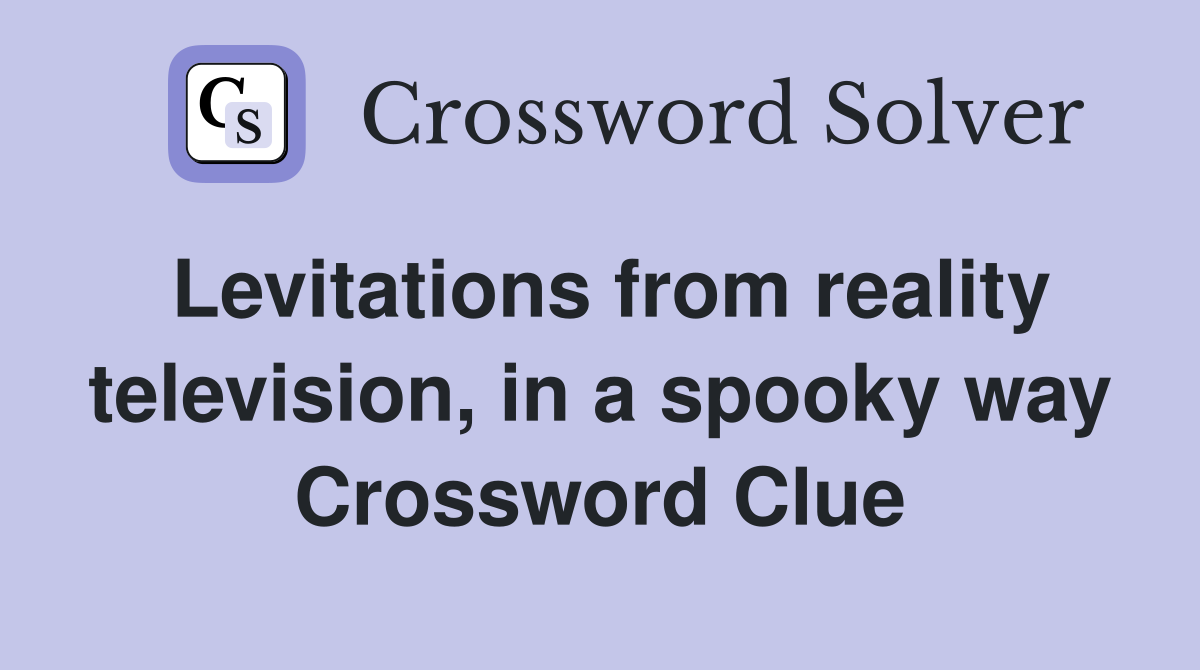 Levitations from reality television, in a spooky way Crossword Clue