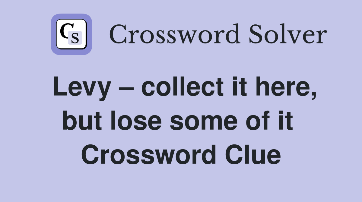 Levy – collect it here, but lose some of it  Crossword Clue