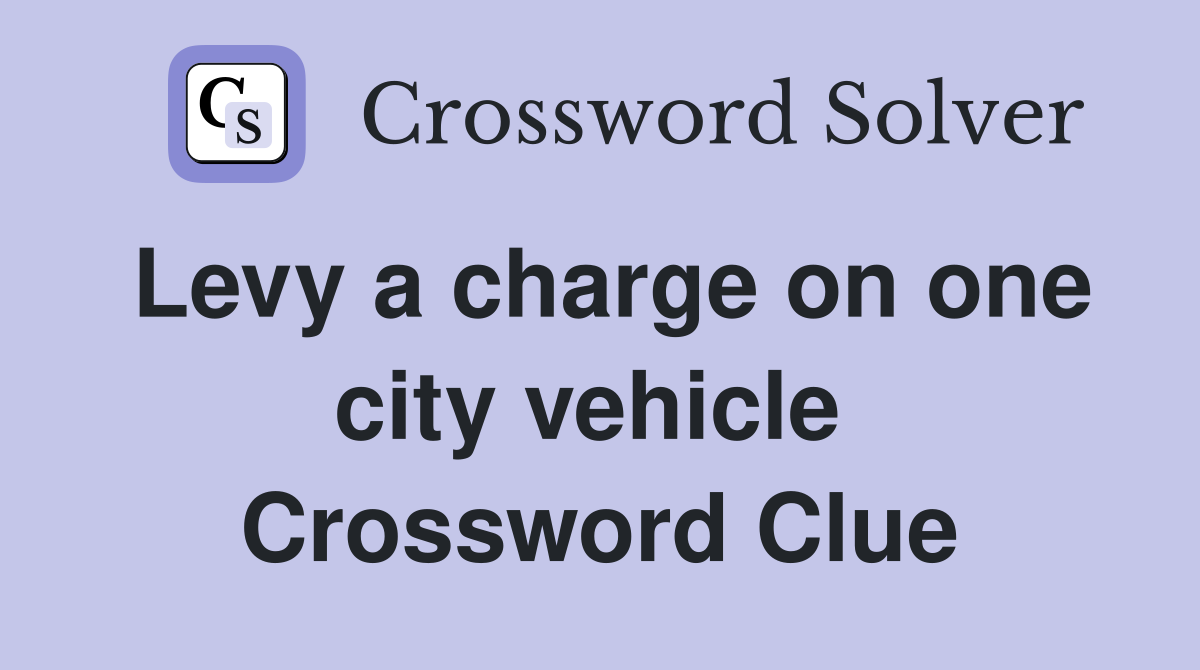 Levy a charge on one city vehicle  Crossword Clue