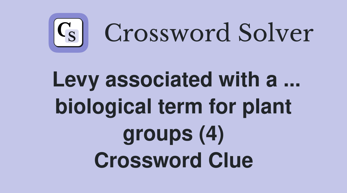 Levy associated with a ... biological term for plant groups (4) Crossword Clue