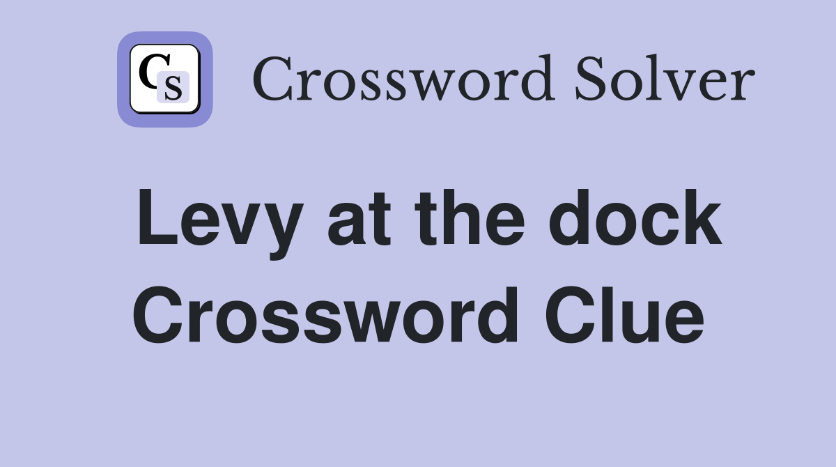 Levy at the dock Crossword Clue