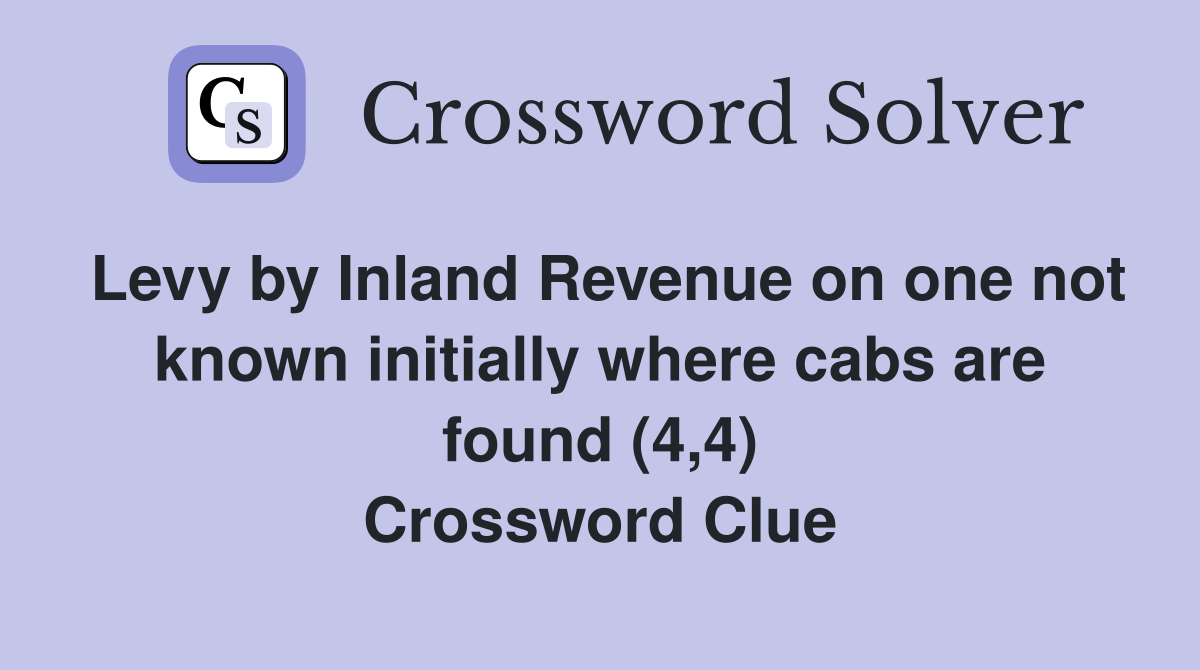Levy by Inland Revenue on one not known initially where cabs are found (4,4) Crossword Clue