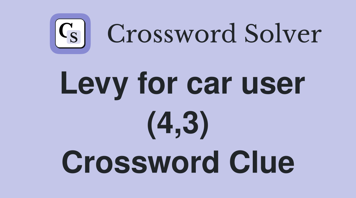 Levy for car user (4,3) Crossword Clue