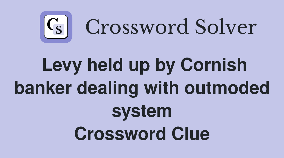 Levy held up by Cornish banker dealing with outmoded system Crossword Clue