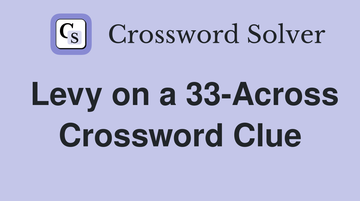 Levy on a 33-Across Crossword Clue