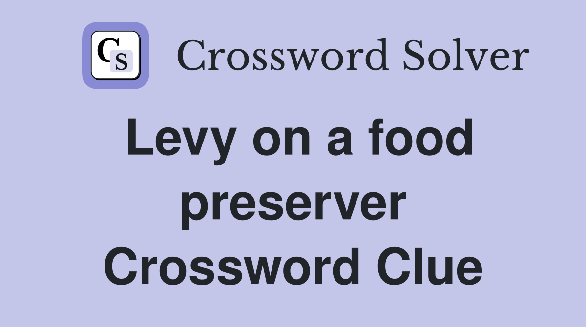 Levy on a food preserver Crossword Clue