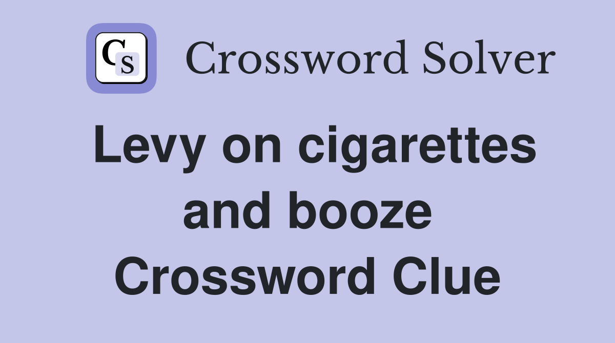 Levy on cigarettes and booze Crossword Clue