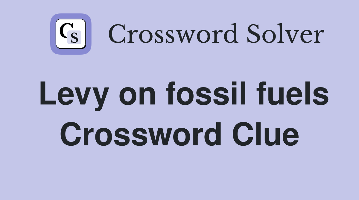 Levy on fossil fuels Crossword Clue
