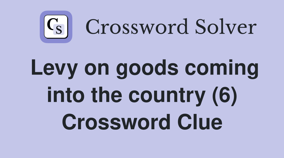 Levy on goods coming into the country (6) Crossword Clue