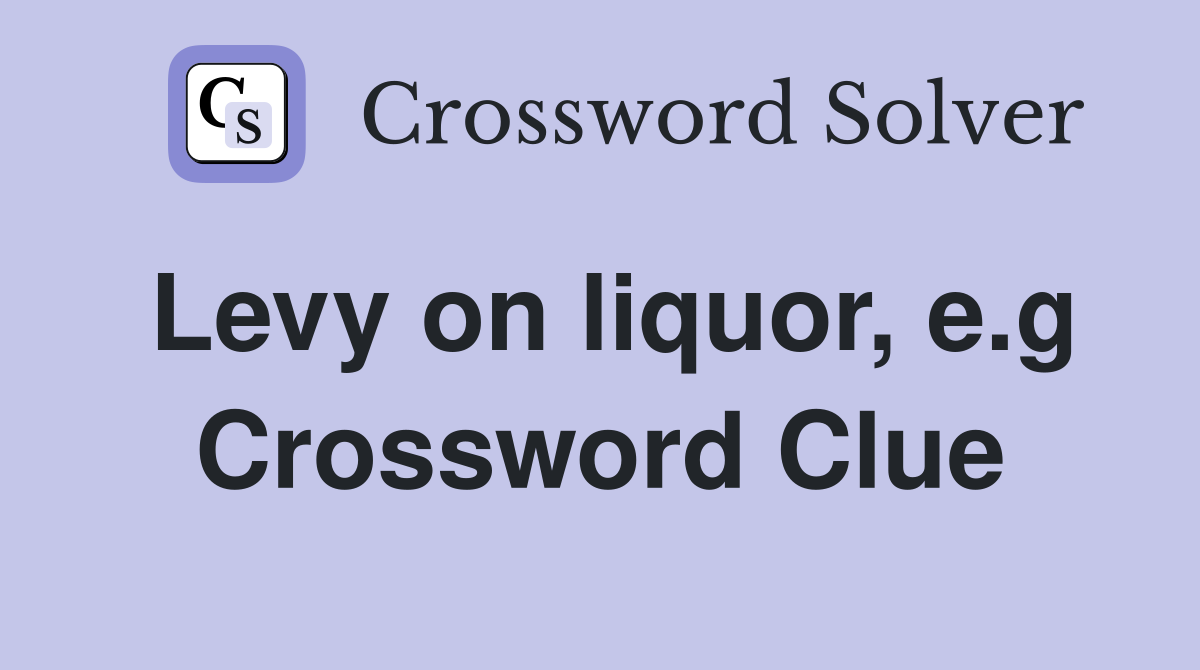 Levy on liquor, e.g Crossword Clue