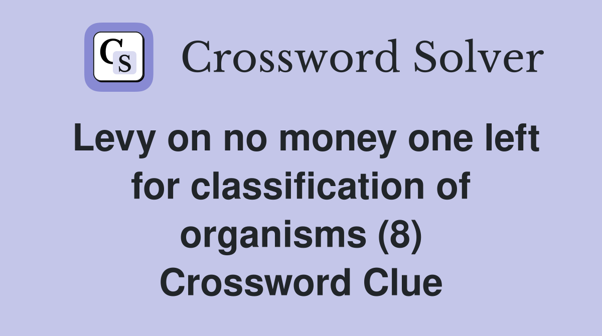 Levy on no money one left for classification of organisms (8) Crossword Clue