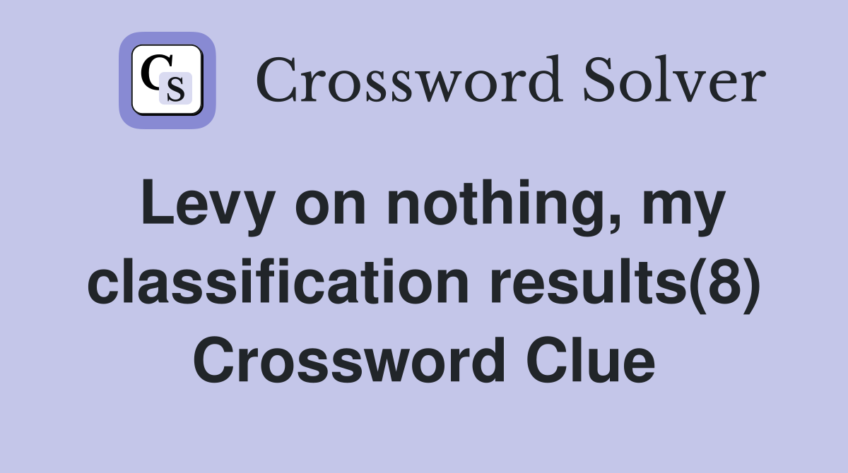 Levy on nothing, my classification results(8) Crossword Clue