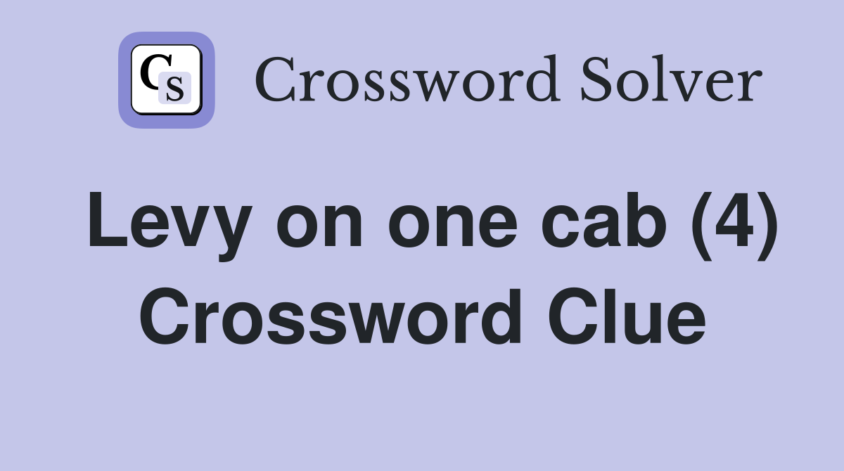 Levy on one cab (4) Crossword Clue