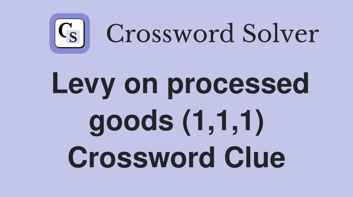 Levy on processed goods (1,1,1) Crossword Clue