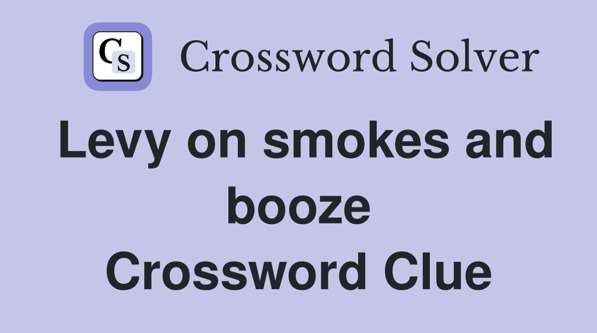 Levy on smokes and booze Crossword Clue