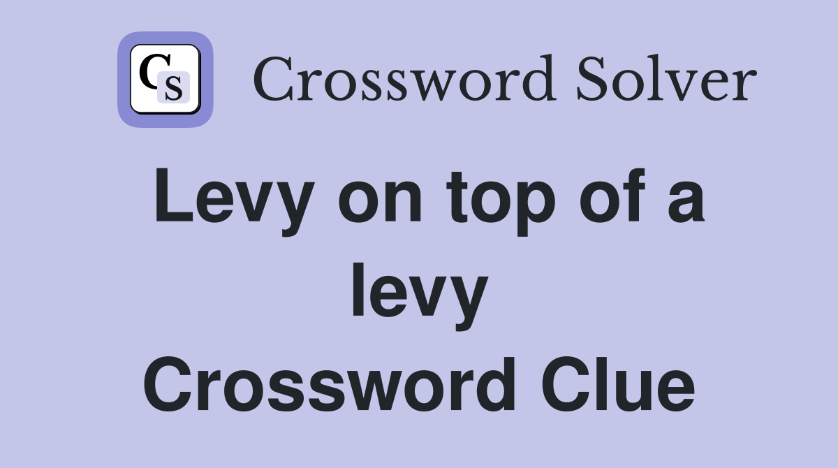 Levy on top of a levy Crossword Clue