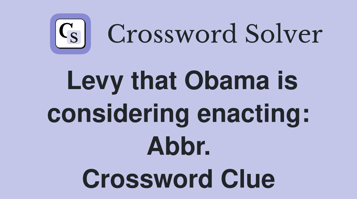 Levy that Obama is considering enacting: Abbr. Crossword Clue