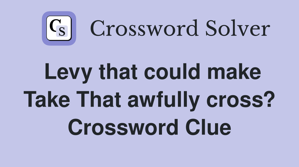 Levy that could make Take That awfully cross? Crossword Clue