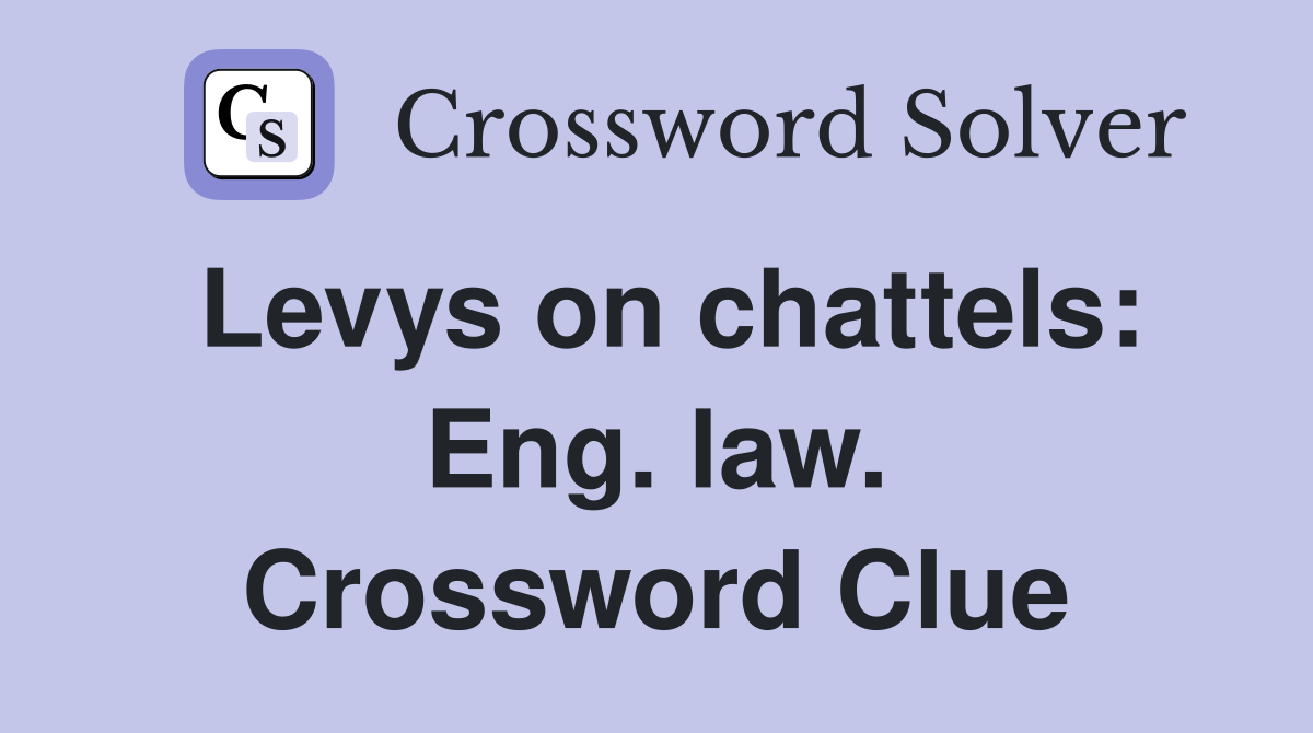 Levys on chattels: Eng. law. Crossword Clue