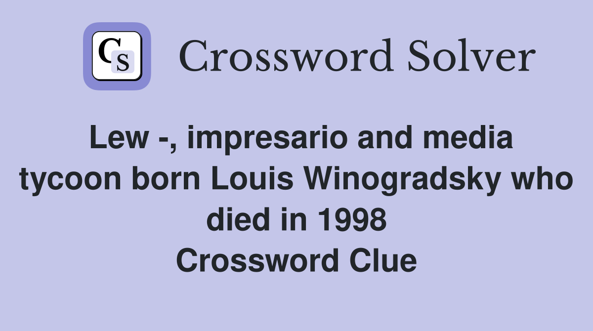 Lew -, impresario and media tycoon born Louis Winogradsky who died in 1998 Crossword Clue