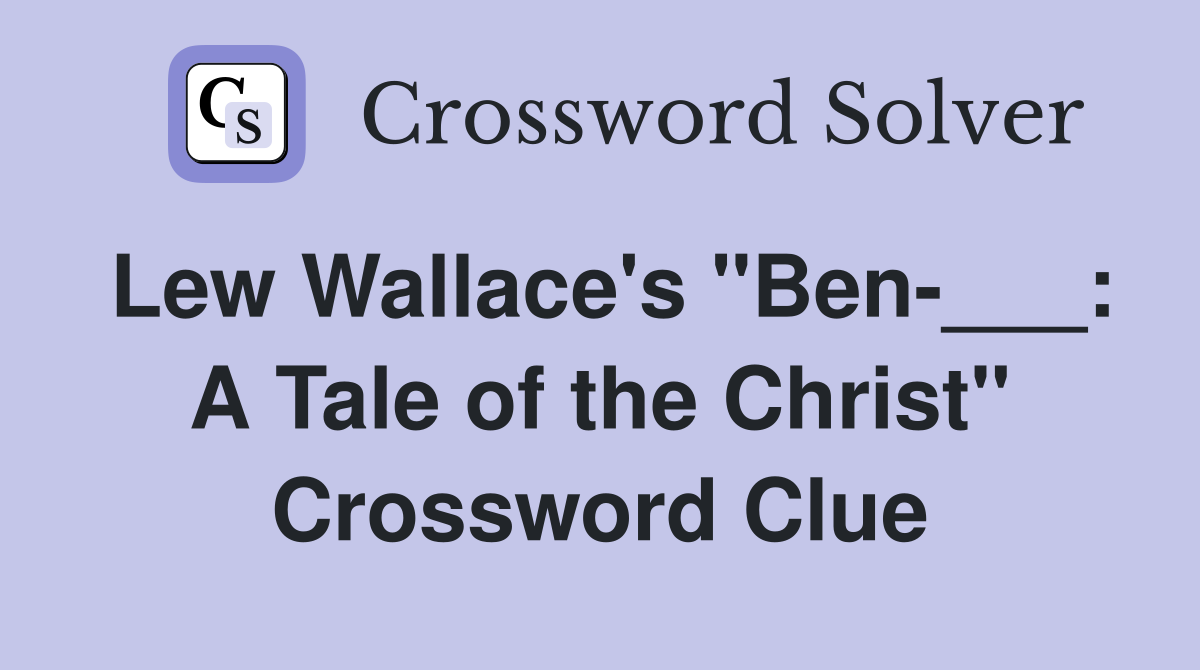 Lew Wallace's "Ben-___: A Tale of the Christ" Crossword Clue