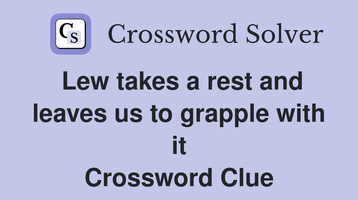 Lew takes a rest and leaves us to grapple with it Crossword Clue