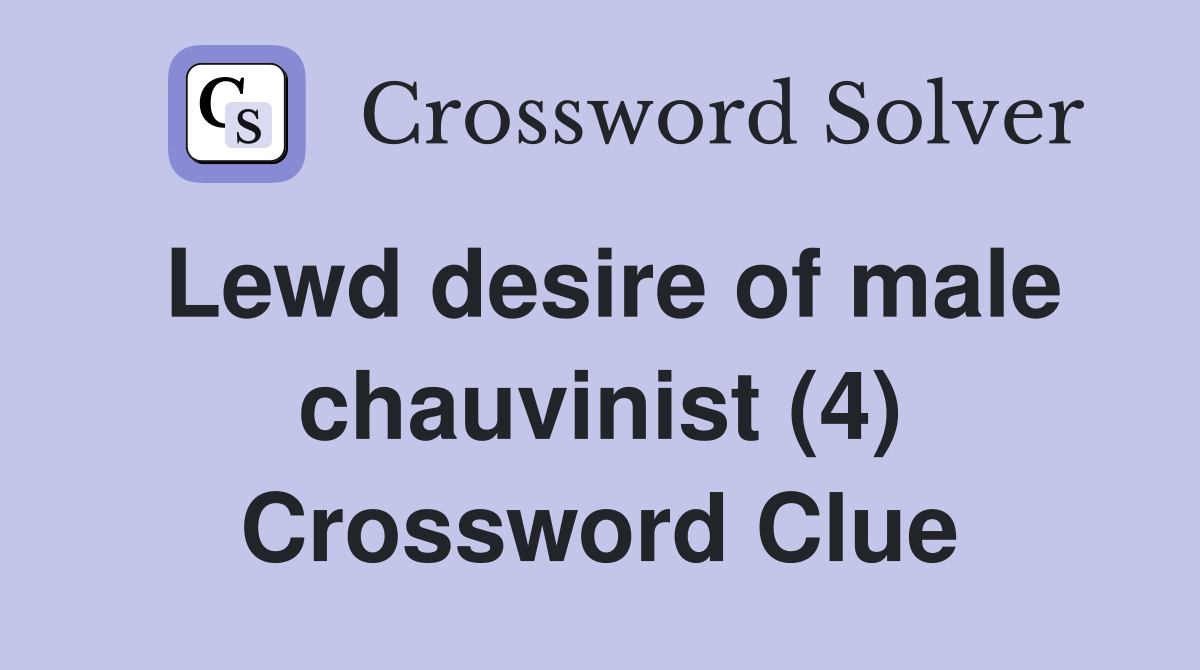 Lewd desire of male chauvinist (4) Crossword Clue