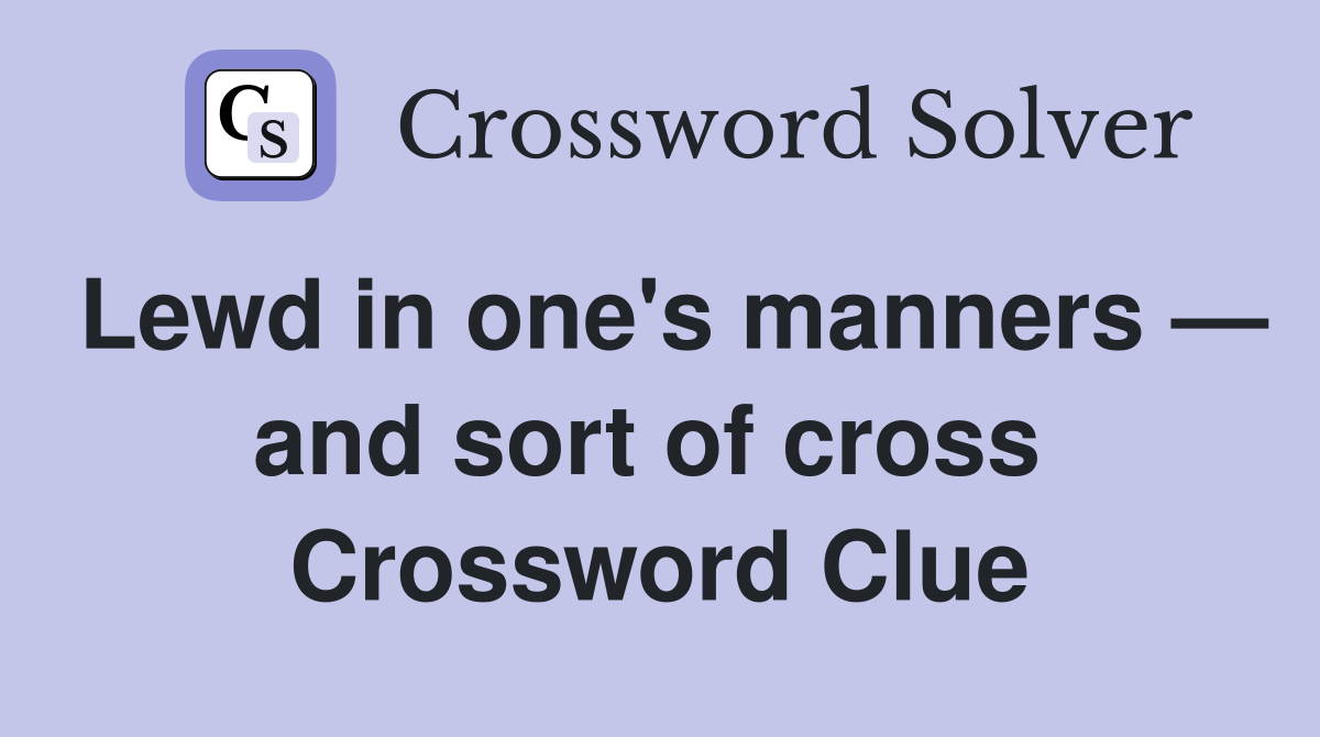 Lewd in one's manners — and sort of cross  Crossword Clue