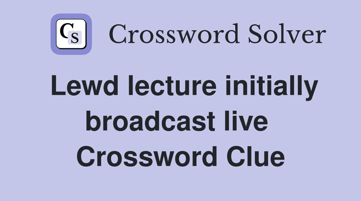 Lewd lecture initially broadcast live  Crossword Clue