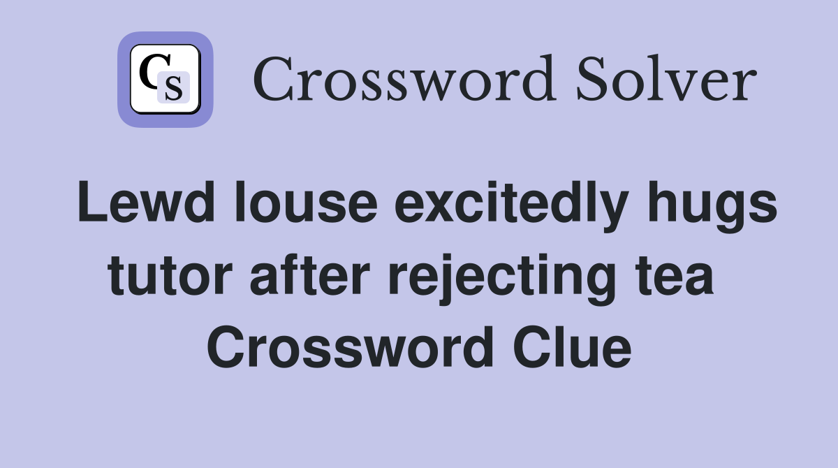 Lewd louse excitedly hugs tutor after rejecting tea  Crossword Clue