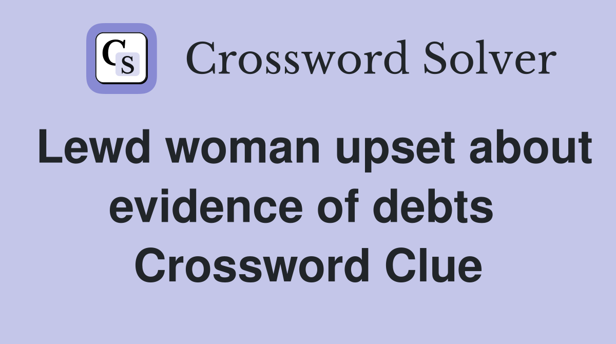 Lewd woman upset about evidence of debts  Crossword Clue