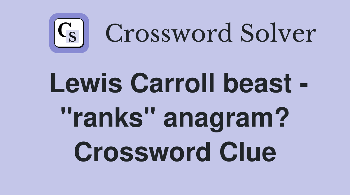 Lewis Carroll beast - "ranks" anagram? Crossword Clue