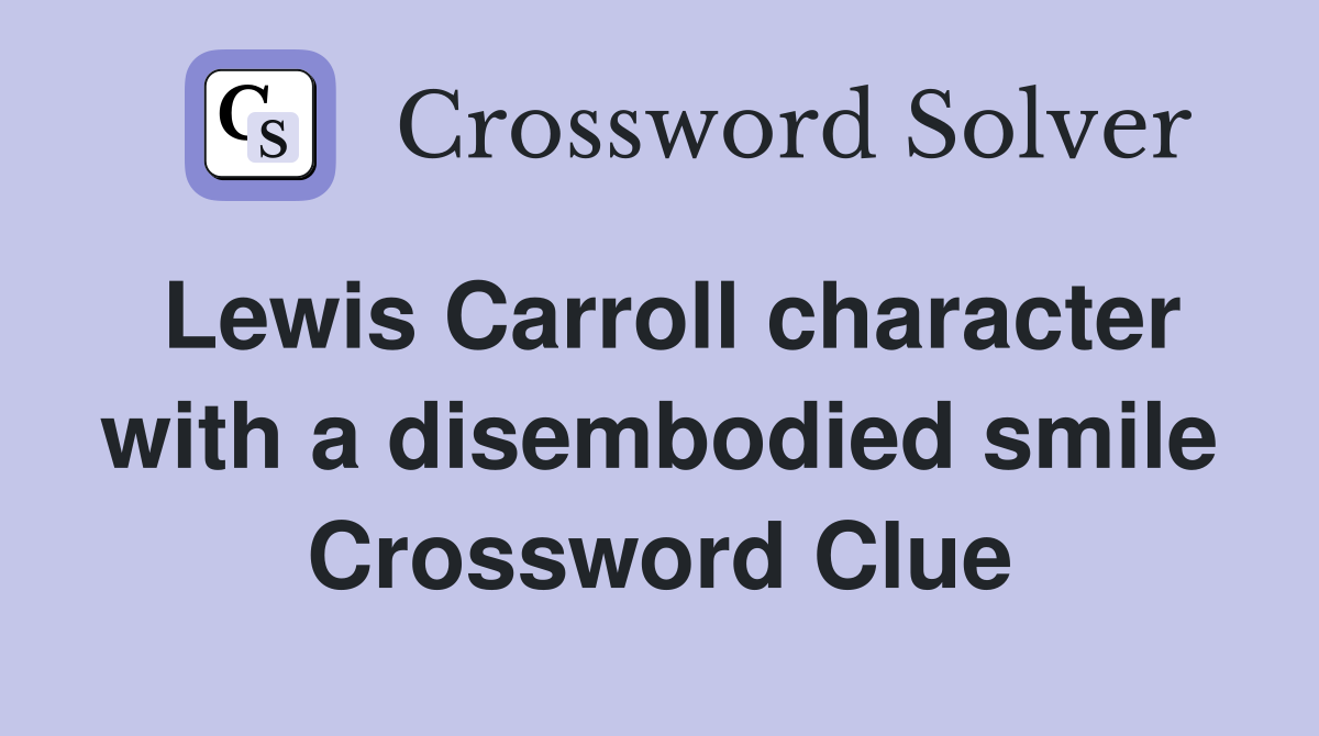 Lewis Carroll character with a disembodied smile Crossword Clue