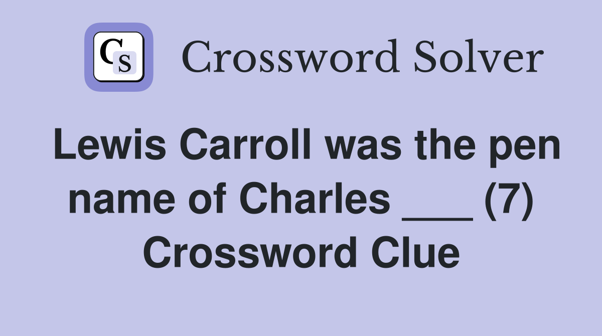Lewis Carroll was the pen name of Charles ___ (7) Crossword Clue