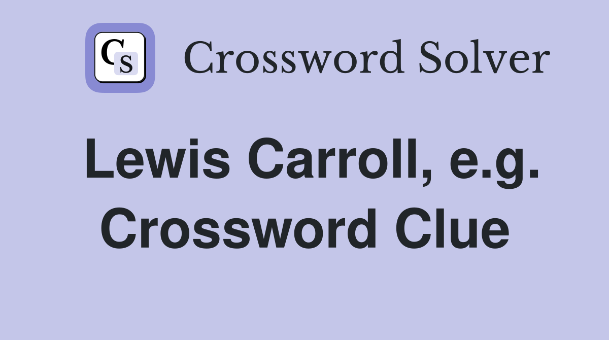 Lewis Carroll, e.g. Crossword Clue