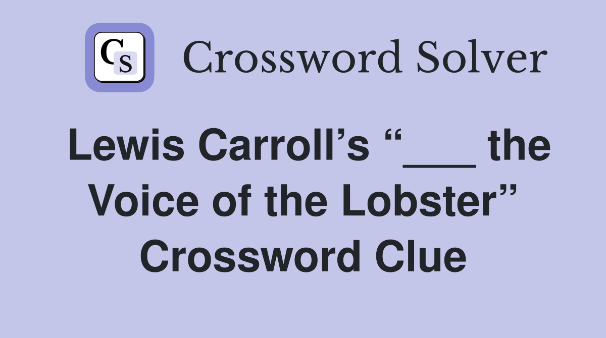 Lewis Carroll’s “___ the Voice of the Lobster” Crossword Clue