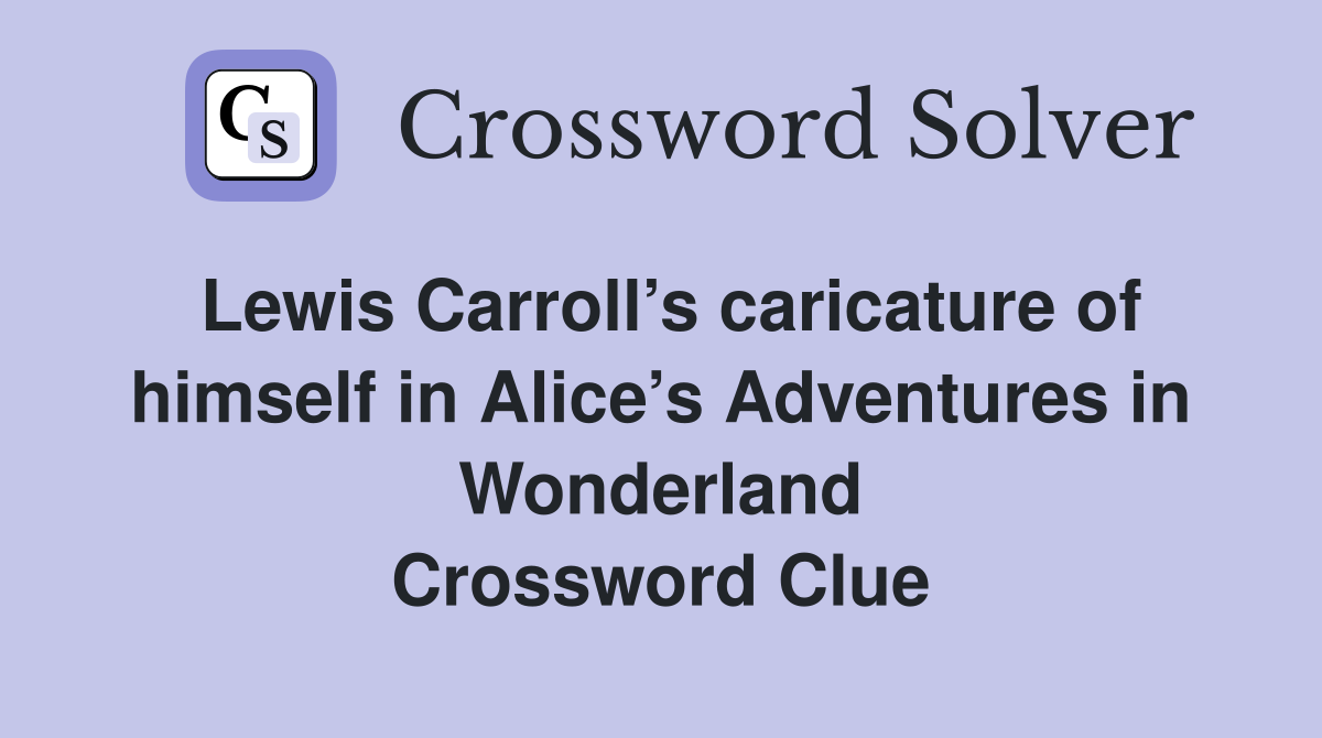 Lewis Carroll’s caricature of himself in Alice’s Adventures in Wonderland Crossword Clue